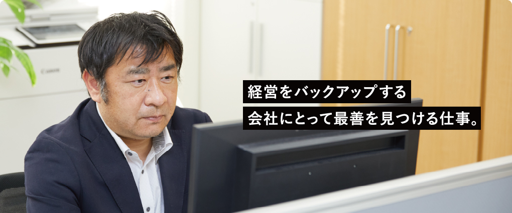 経営をバックアップする 会社にとって最善を見つける仕事。